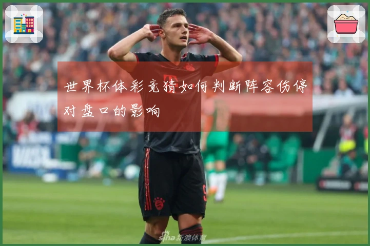 世界杯体彩竞猜如何判断阵容伤停对盘口的影响