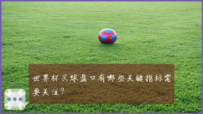 世界杯买球盘口有哪些关键指标需要关注？