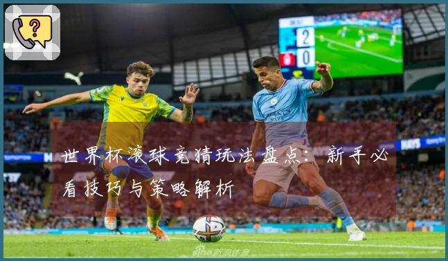 世界杯滚球竞猜玩法盘点：新手必看技巧与策略解析