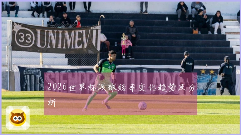 2026世界杯滚球赔率变化趋势及分析