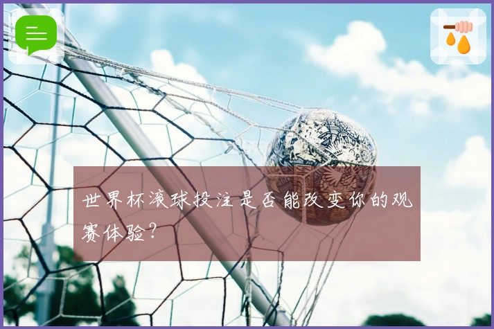 世界杯滚球投注是否能改变你的观赛体验？