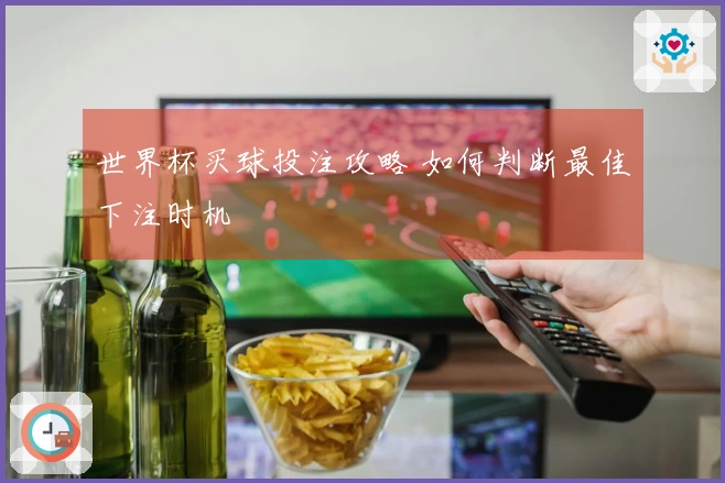 世界杯买球投注攻略 如何判断最佳下注时机