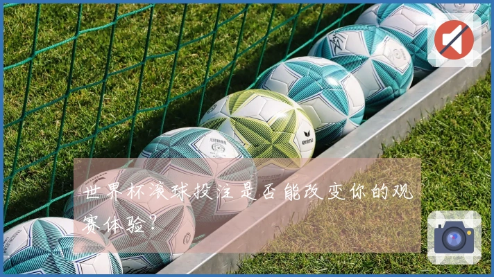 世界杯滚球投注是否能改变你的观赛体验？