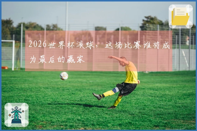 2026世界杯滚球，这场比赛谁将成为最后的赢家