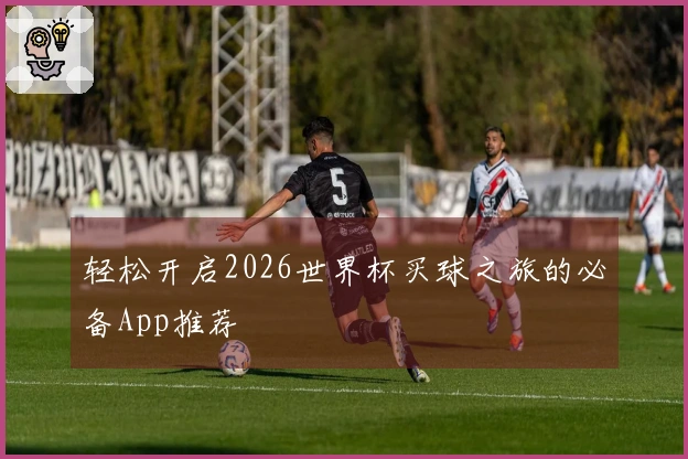 轻松开启2026世界杯买球之旅的必备App推荐