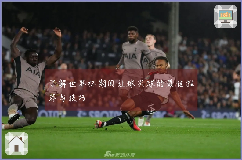 了解世界杯期间让球买球的最佳推荐与技巧