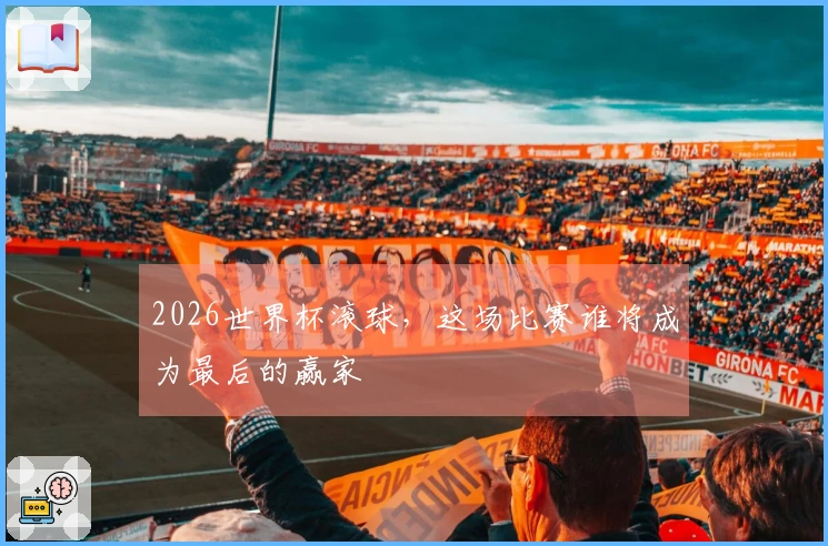 2026世界杯滚球，这场比赛谁将成为最后的赢家