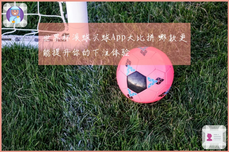 世界杯滚球买球App大比拼 哪款更能提升你的下注体验