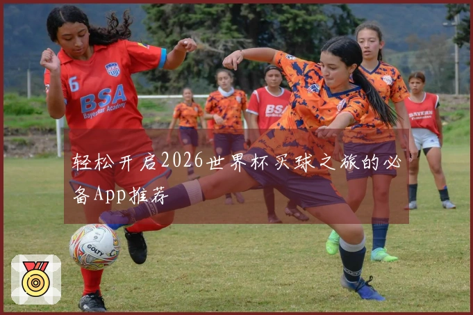 轻松开启2026世界杯买球之旅的必备App推荐