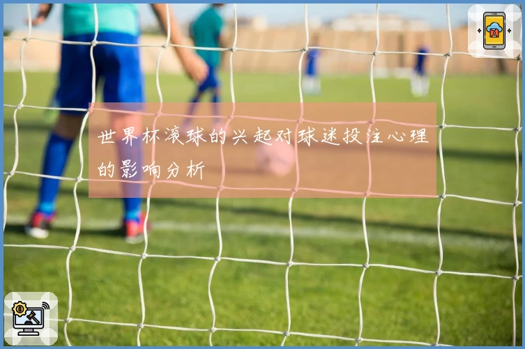 世界杯滚球的兴起对球迷投注心理的影响分析
