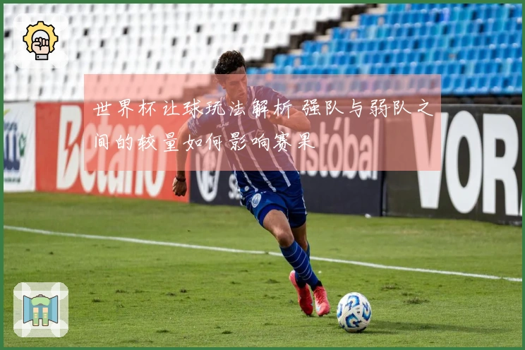世界杯让球玩法解析 强队与弱队之间的较量如何影响赛果