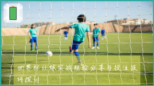 世界杯让球实战经验分享与投注技巧探讨