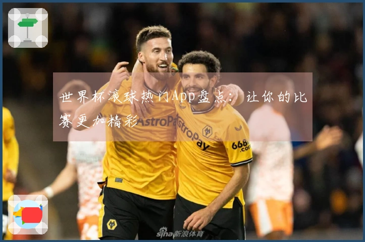 世界杯滚球热门App盘点：让你的比赛更加精彩