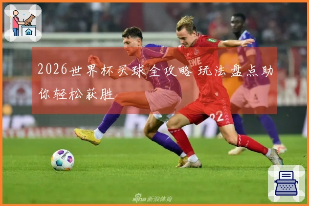 2026世界杯买球全攻略 玩法盘点助你轻松获胜