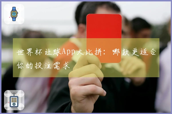 世界杯让球App大比拼：哪款更适合你的投注需求