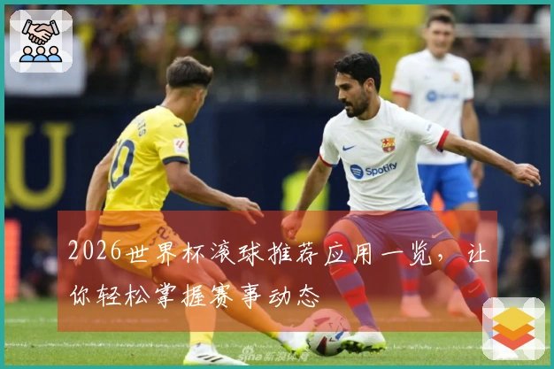 2026世界杯滚球推荐应用一览，让你轻松掌握赛事动态