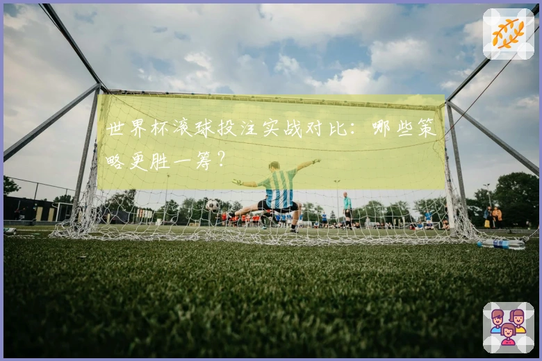 世界杯滚球投注实战对比：哪些策略更胜一筹？