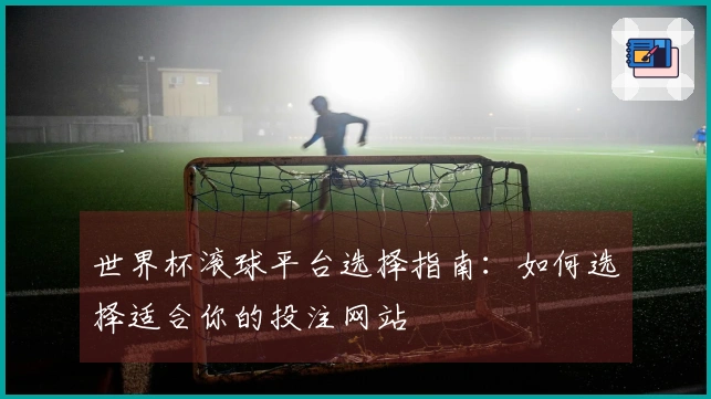 世界杯滚球平台选择指南：如何选择适合你的投注网站