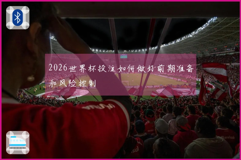 2026世界杯投注如何做好前期准备和风险控制
