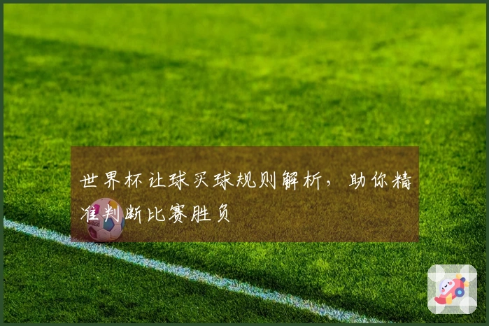 世界杯让球买球规则解析，助你精准判断比赛胜负
