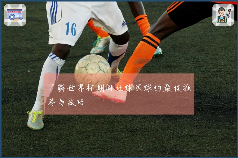 了解世界杯期间让球买球的最佳推荐与技巧