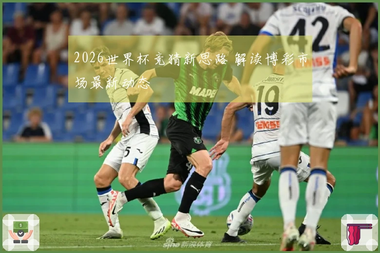 2026世界杯竞猜新思路 解读博彩市场最新动态