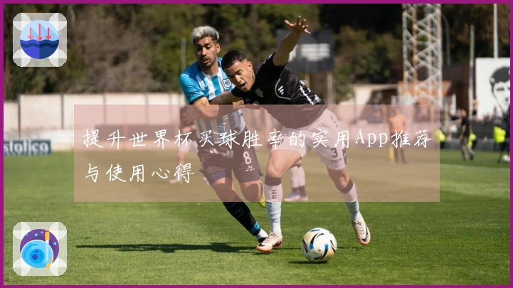 提升世界杯买球胜率的实用App推荐与使用心得